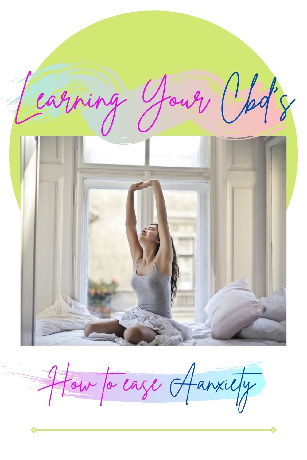 A Girl sits on her bed awaking stretching and looking relaxed in front of a window and a cool and calm room. Above reads "learn your cbd's" and below " how to ease anxiety"